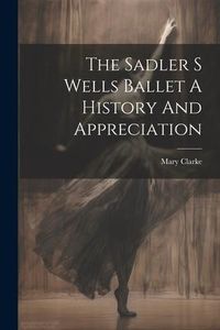 Produktbild: The Sadler S Wells Ballet A History And Appreciation