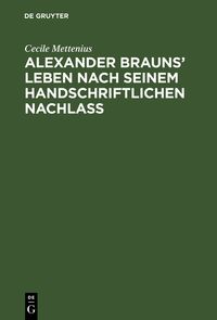 Produktbild: Alexander Brauns&rsquo; Leben nach seinem handschriftlichen Nachla&szlig;