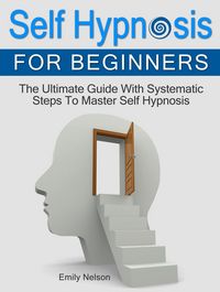 Produktbild: Self Hypnosis for Beginners: The Ultimate Guide With Systematic Steps To Master Self Hypnosis