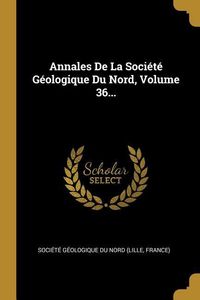Produktbild: Annales De La Soci&eacute;t&eacute; G&eacute;ologique Du Nord, Volume 36...
