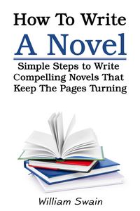 Produktbild: How To Write A Novel: Simple Steps to Write Compelling Novels That Keep The Pages Turning