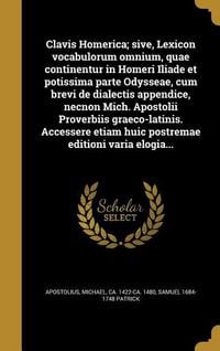 Produktbild: Clavis Homerica; sive, Lexicon vocabulorum omnium, quae continentur in Homeri Iliade et potissima parte Odysseae, cum brevi de dialectis appendice, necnon Mich. Apostolii Proverbiis graeco-latinis. Accessere etiam huic postremae editioni varia elogia...