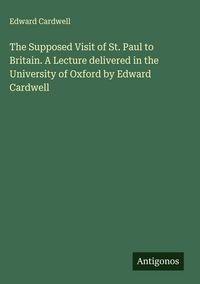 Produktbild: The Supposed Visit of St. Paul to Britain. A Lecture delivered in the University of Oxford by Edward Cardwell