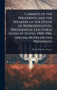 Produktbild: Cabinets of the Presidents and the Speakers of the House of Representatives, Presidential Electoral Votes by States, 1900-1916. Special Notes on the Presidents