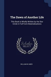 Produktbild: The Dawn of Another Life: This Book is Wholly Written by the Star Circle in Full Form Materializations