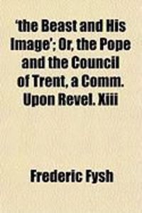 Produktbild: The Beast and His Image'; Or, the Pope and the Council of Trent, a Comm. Upon Revel. XIII