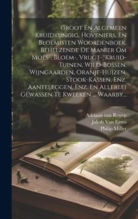 Produktbild: Groot En Algemeen Kruidkundig, Hoveniers, En Bloemisten Woordenboek, Behelzende De Manier Om Moes-, Bloem-, Vrugt-, Kruid-tuinen, Wild-bossen, Wijngaa