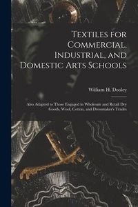 Produktbild: Textiles for Commercial, Industrial, and Domestic Arts Schools; Also Adapted to Those Engaged in Wholesale and Retail Dry Goods, Wool, Cotton, and Dre