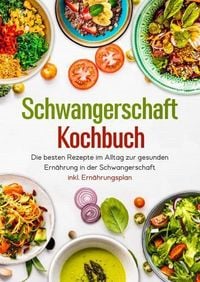 Produktbild: Schwangerschaft Kochbuch - Die besten Rezepte im Alltag zur gesunden Ern&auml;hrung in der Schwangerschaft inkl. Ern&auml;hrungsplan