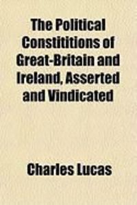 Produktbild: The Political Constititions of Great-Britain and Ireland, Asserted and Vindicated
