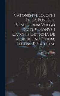 Produktbild: Catonis Philosophi Liber, Post Ios. Scaligerum Vulgo Dictus Dionysii Catonis Disticha De Moribus Ad Filium, Recens. F. Hauthal
