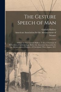 Produktbild: The Gesture Speech of Man [microform]: Address by Col. Garrick Mallery, U.S.A. (chairman of Subsection of Anthropology) Before the American Associatio