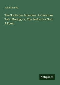 Produktbild: The South Sea Islanders: A Christian Tale. Moraig; or, The Seeker for God: A Poem.
