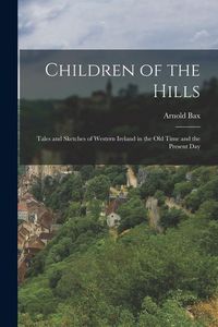 Produktbild: Children of the Hills: Tales and Sketches of Western Ireland in the old Time and the Present Day