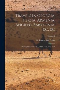Produktbild: Travels In Georgia, Persia, Armenia, Ancient Babylonia, &c. &c: During The Years 1817, 1818, 1819, And 1820; Volume 2