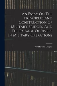Produktbild: An Essay On The Principles And Construction Of Military Bridges, And The Passage Of Rivers In Military Operations
