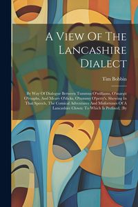 Produktbild: A View Of The Lancashire Dialect: By Way Of Dialogue Between Tummus O'williams, O'margit O'roaphs, And Meary O'dicks, O'tummy O'petty's. Shewing In Th