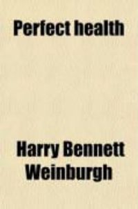 Produktbild: Perfect Health; An Exhaustive Treatise on Natural Laws That Make and Maintain Perfect Health and Perfect Human Development. Written from