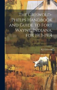 Produktbild: The Griswold-Phelps Handbook and Guide to Fort Wayne, Indiana, for 1913-1914