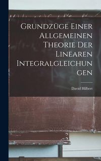 Produktbild: Grundz&uuml;ge Einer Allgemeinen Theorie der Linearen Integralgleichungen