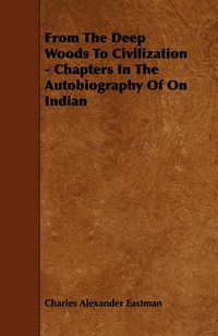 Produktbild: From The Deep Woods To Civilization - Chapters In The Autobiography Of On Indian