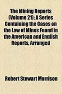 Produktbild: The Mining Reports (Volume 21); A Series Containing the Cases on the Law of Mines Found in the American and English Reports, Arranged