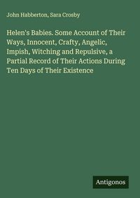 Produktbild: Helen's Babies. Some Account of Their Ways, Innocent, Crafty, Angelic, Impish, Witching and Repulsive, a Partial Record of Their Actions During Ten Days of Their Existence