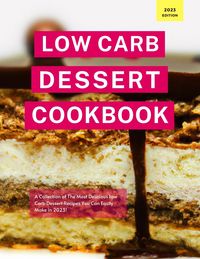 Produktbild: Low Carb Dessert Cookbook: A Collection of the Most Delicious Low Carb Dessert Recipes You Can Easily Make in 2023! (Low Carb Recipes For 2023, #1)