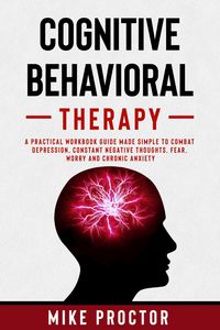 Produktbild: Cognitive Behavioral Therapy A Practical Workbook Guide Made Simple To Combat Depression, Constant Negative Thoughts, Fear, Worry And Chronic Anxiety