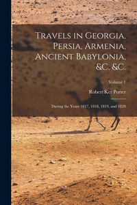 Produktbild: Travels in Georgia, Persia, Armenia, Ancient Babylonia, &c. &c.: During the Years 1817, 1818, 1819, and 1820; Volume 1