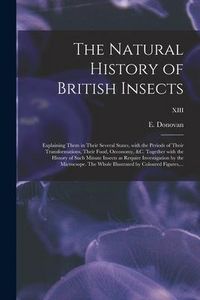 Produktbild: The Natural History of British Insects; Explaining Them in Their Several States, With the Periods of Their Transformations, Their Food, Oeconomy, &c.