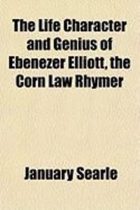 Produktbild: The Life Character and Genius of Ebenezer Elliott, the Corn Law Rhymer