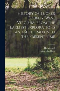 Produktbild: History of Tucker County, West Virginia, From the Earliest Explorations and Settlements to the Present Time
