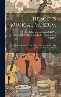 Produktbild: The Scots Musical Museum: Humbly Dedicated To The Catch Club Instituted At Edinr June 1771 By James Johnson
