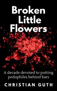 Produktbild: Broken Little Flowers: A Decade Devoted to Putting Pedophiles Behind Bars