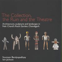 Produktbild: The Collection, the Ruin and the Theatre: Architecture, Sculpture and Landscape in Nek Chand's Rock Garden, Chandigarh