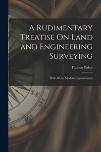 Produktbild: A Rudimentary Treatise On Land and Engineering Surveying: With All the Modern Improvements