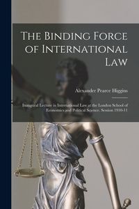 Produktbild: The Binding Force of International law; Inaugural Lecture in International law at the London School of Economics and Political Science. Session 1910-1