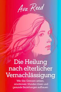 Produktbild: Die Heilung Nach Elterlicher Vernachl&auml;ssigung