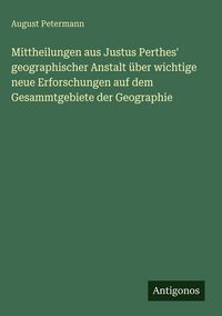 Produktbild: Mittheilungen aus Justus Perthes' geographischer Anstalt &uuml;ber wichtige neue Erforschungen auf dem Gesammtgebiete der Geographie