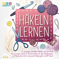 Produktbild: H&auml;keln lernen - In wenigen Schritten h&auml;keln wie ein Profi: Der Praxisnahe Schritt f&uuml;r Schritt Leitfaden mit allen H&auml;keltechniken und H&auml;kelmustern (inkl. viele geniale H&auml;kelprojekte und DIY Ideen)