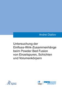 Produktbild: Untersuchung der Einfluss-Wirk-Zusammenh&auml;nge beim Powder Bed Fusion von Einzelspuren, Schichten und Volumenk&ouml;rpern