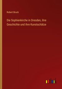 Produktbild: Die Sophienkirche in Dresden, ihre Geschichte und ihre Kunstsch&auml;tze