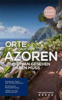 Produktbild: Orte auf den Azoren, die man gesehen haben muss. Reisef&uuml;hrer 2025 2026 - Entdecken Sie die Inseln des Atlantiks: S&atilde;o Miguel, Pico, Faial, Terceira & m