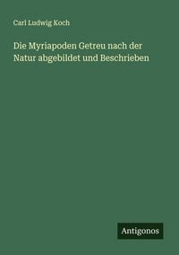 Produktbild: Die Myriapoden Getreu nach der Natur abgebildet und Beschrieben