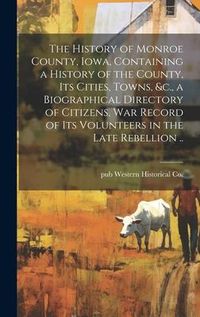 Produktbild: The History of Monroe County, Iowa, Containing a History of the County, its Cities, Towns, &c., a Biographical Directory of Citizens, war Record of it