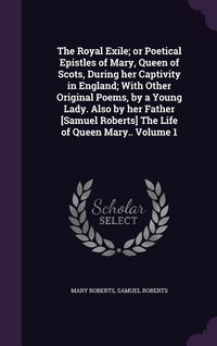 Produktbild: The Royal Exile; or Poetical Epistles of Mary, Queen of Scots, During her Captivity in England; With Other Original Poems, by a Young Lady. Also by he