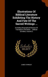 Produktbild: Illustrations Of Biblical Literature Exhibiting The History And Fate Of The Sacred Writings ...: Including Biographical Notices Of Translators And Oth