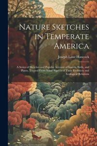 Produktbild: Nature Sketches in Temperate America: A Series of Sketches and Popular Account of Insects, Birds, and Plants, Treated From Some Aspects of Their Evolu