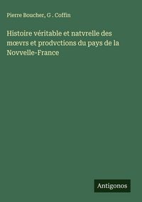 Produktbild: Histoire v&eacute;ritable et natvrelle des m&iquest;vrs et prodvctions du pays de la Novvelle-France
